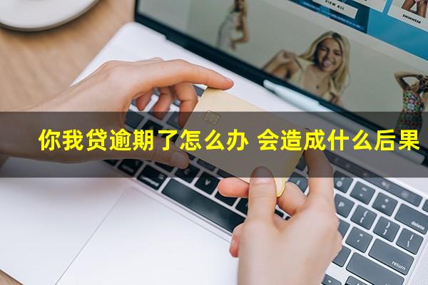 你我贷逾期了怎么办 会造成什么后果